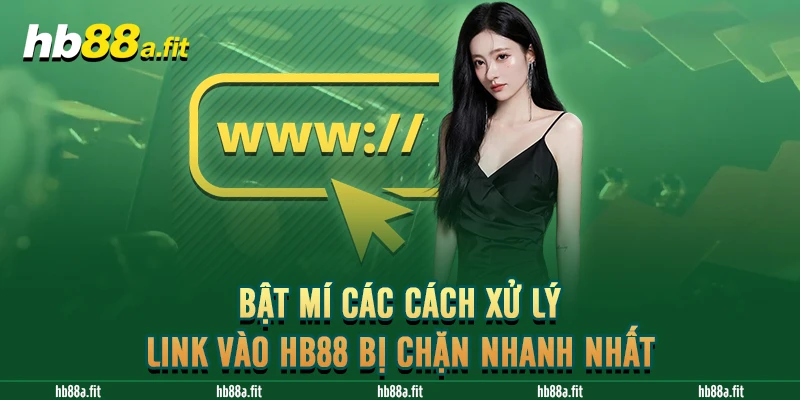 Bật mí các cách xử lý link vào HB88 bị chặn nhanh nhất