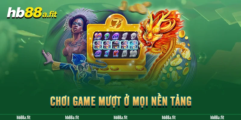 Chơi game mượt ở mọi nền tảng