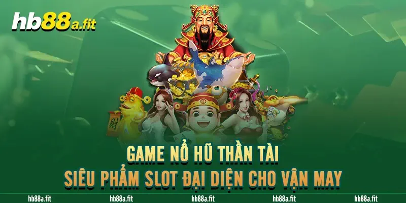 Game Nổ Hũ Thần Tài - Siêu Phẩm Slot Đại Diện Cho Vận May