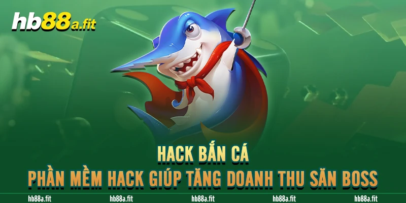 Hack Bắn Cá - Phần Mềm Hack Giúp Tăng Doanh Thu Săn Boss