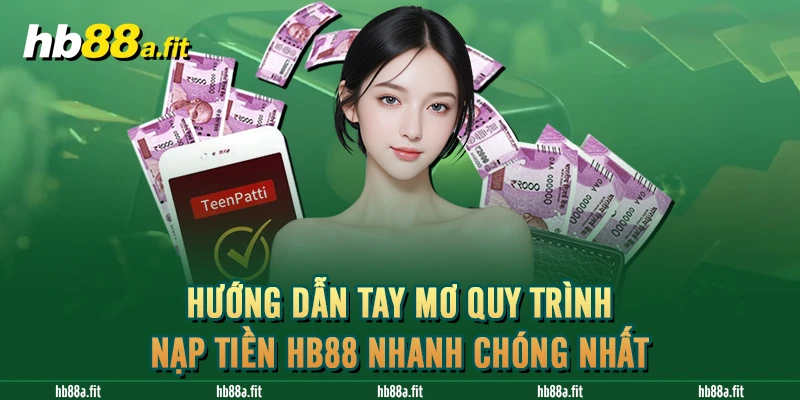 Hướng Dẫn Tay Mơ Quy Trình Nạp Tiền HB88 Nhanh Chóng Nhất