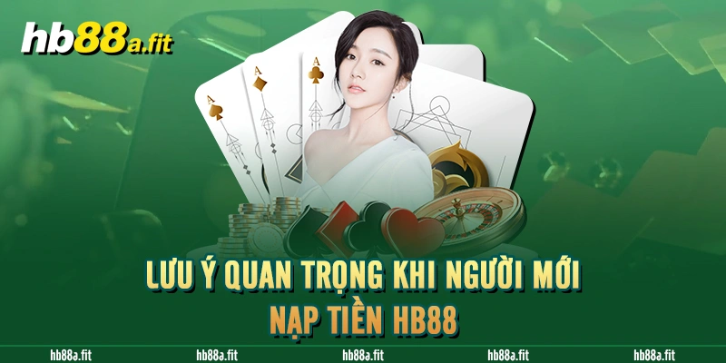 Lưu ý quan trọng khi người mới nạp tiền HB88