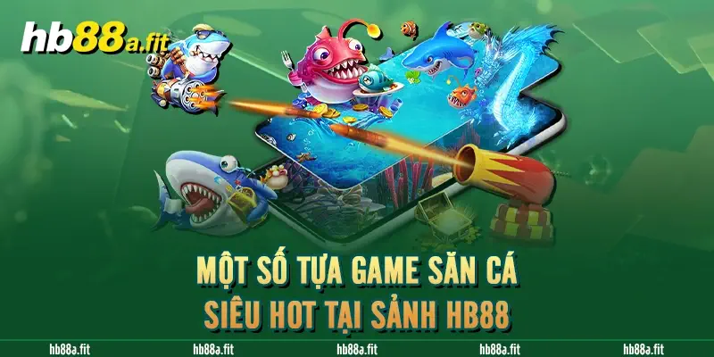 Một số tựa game săn cá siêu Hot tại sảnh HB88