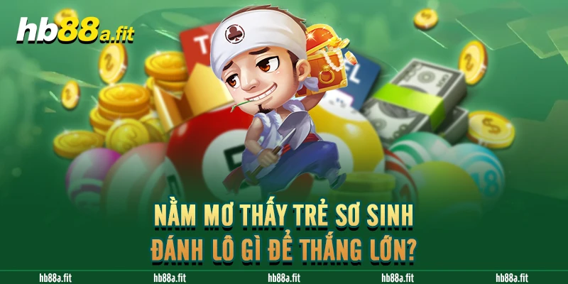 Nằm mơ thấy trẻ sơ sinh đánh lô gì để thắng lớn?