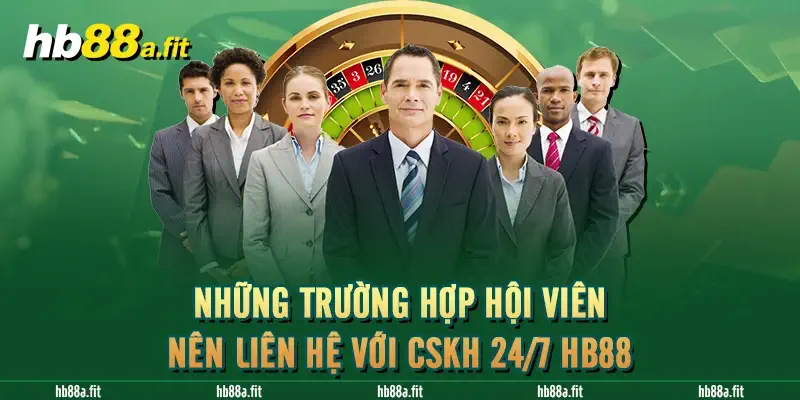 Những trường hợp hội viên nên liên hệ với CSKH 24/7 HB88