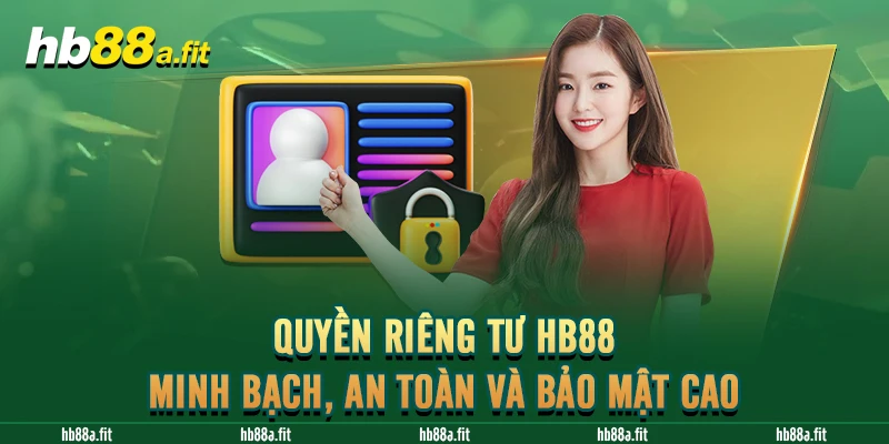 Quyền Riêng Tư HB88 - Minh Bạch, An Toàn Và Bảo Mật Cao