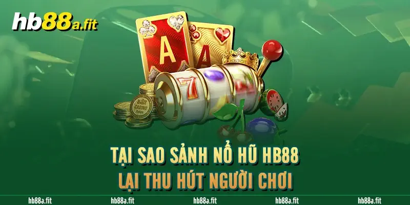 Tại sao sảnh nổ hũ HB88 lại thu hút người chơi