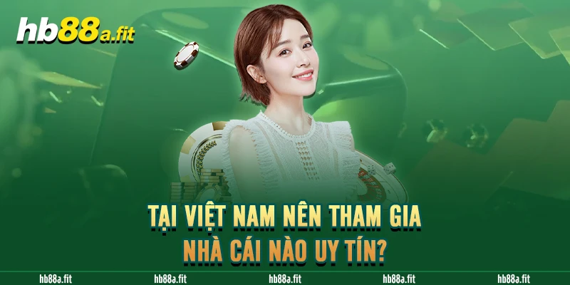 Tại Việt Nam nên tham gia nhà cái nào uy tín?