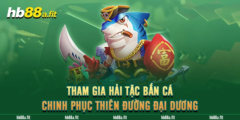 Tham Gia Hải Tặc Bắn Cá - Chinh Phục Thiên Đường Đại Dương